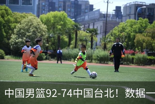 中国男篮92-74中国台北！数据一目了然 并不是胡金秋 最大功臣是他