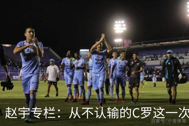 赵宇专栏：从不认输的C罗这一次只是败给了时间